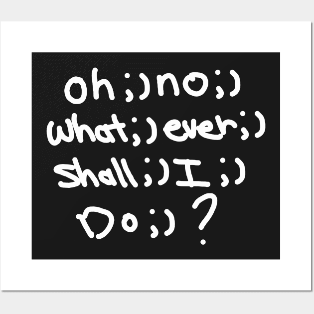 oh ;) no ;) what ;) ever ;) shall ;) I ;) do ;) Wall Art by cranberry_inc